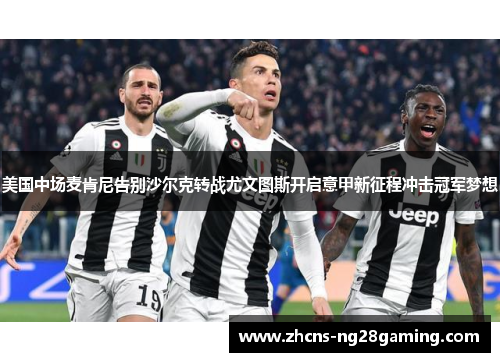 美国中场麦肯尼告别沙尔克转战尤文图斯开启意甲新征程冲击冠军梦想