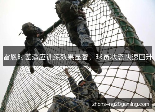 雷恩时差适应训练效果显著,球员状态快速回升 雷恩时差适应训练效果显著,球员状态快速回升