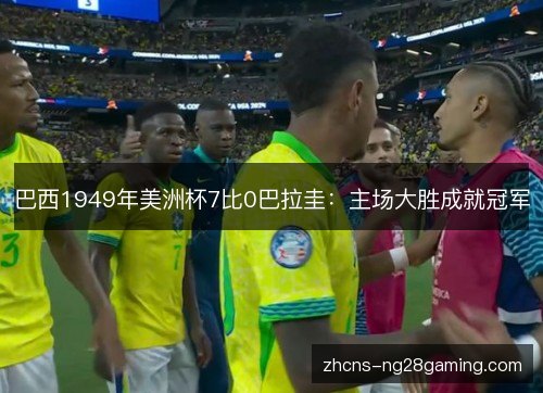 巴西1949年美洲杯7比0巴拉圭:主场大胜成就冠军 巴西1949年美洲杯7比0巴拉圭:主场大胜成就冠军